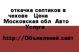 откачка септиков в чехове › Цена ­ 3 000 - Московская обл. Авто » Услуги   